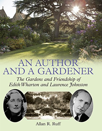 An Author and a Gardener: The Gardens and Friendship of Edith Wharton and Lawrence Johnston by Allan R. Ruff 9781909686465