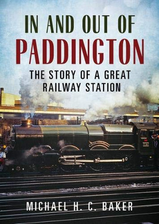 In and Out of Paddington: The Story of a Great Railway Station by Michael H. C. Baker 9781781557105