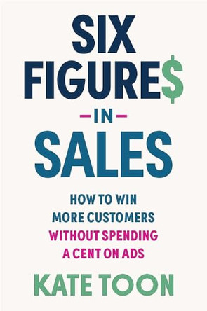 Six Figures in Sales: How to win more customers without spending a cent on ads by Kate Toon 9781923186415