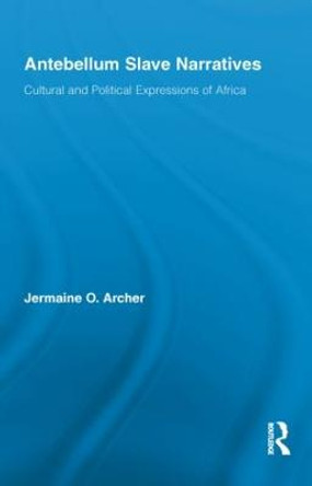 Antebellum Slave Narratives: Cultural and Political Expressions of Africa by Jermaine O. Archer