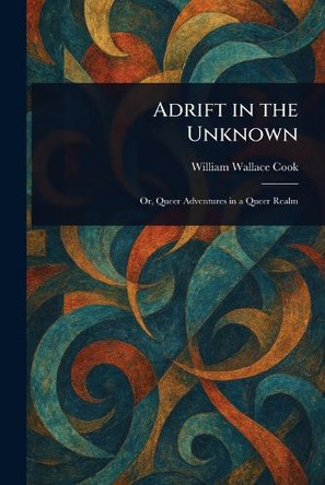 Adrift in the Unknown by William Wallace Cook 9781023409384