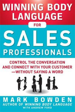Winning Body Language for Sales Professionals:   Control the Conversation and Connect with Your Customer-without Saying a Word by Mark Bowden 9780071793001