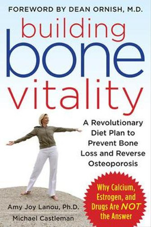 Building Bone Vitality: A Revolutionary Diet Plan to Prevent Bone Loss and Reverse Osteoporosis--Without Dairy Foods, Calcium, Estrogen, or Drugs by Amy Joy Lanou 9780071600194