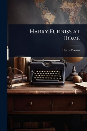 Harry Furniss at Home by Harry Furniss 9781023730402