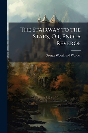 The Stairway to the Stars, Or, Enola Reverof by George Woodward Warder 9781023834285