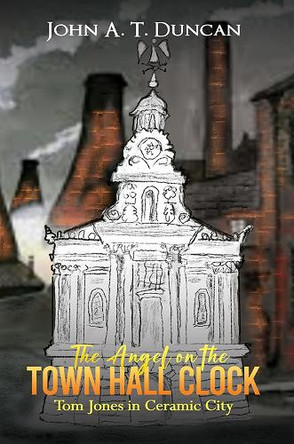 The Angel on the Town Hall Clock: Tom Jones in Ceramic City by John A. T. Duncan 9781035886661