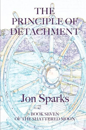 The Principle of Detachment: Book Seven of The Shattered Moon by Jon Sparks 9781068233029