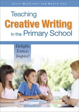Teaching Creative Writing in the Primary School: Delight, Entice, Inspire! by Julie MacLusky 9780335242795