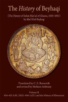 The History of Beyhaqi: The History of Sultan Mas'ud of Ghazna, 1030-1041: v. II: Translation of Years 424-432 A.H. (1032-1041 A.D.) and the History of Khwarazm by Abu'l-Fazl Beyhaqi
