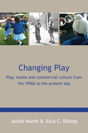 Changing Play: Play, media and commercial culture from the 1950s to the present day by Jackie Marsh 9780335247578