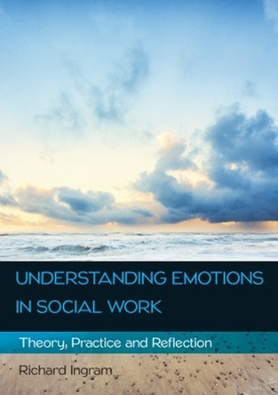 Understanding Emotions in Social Work: Theory, Practice and Reflection by Richard Ingram 9780335263868