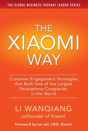 The Xiaomi Way: Customer Engagement Strategies That Built One of the Largest Smartphone Companies in the World by Li Wanqiang 9781259584534