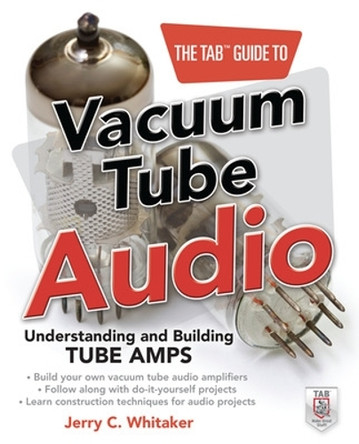 The TAB Guide to Vacuum Tube Audio: Understanding and Building Tube Amps by Jerry Whitaker 9780071753210