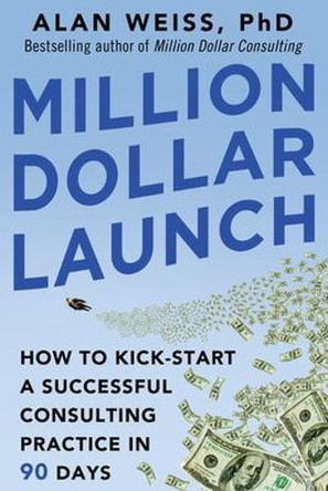 Million Dollar Launch: How to Kick-start a Successful Consulting Practice in 90 Days by Alan Weiss 9780071826341