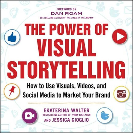 The Power of Visual Storytelling: How to Use Visuals, Videos, and Social Media to Market Your Brand by Ekaterina Walter 9780071823937
