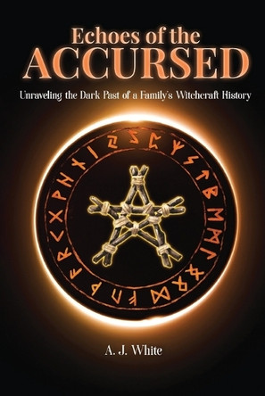Echoes of the Accursed: Unraveling the Dark Past of a Family's Witchcraft History by A J White 9781806234189