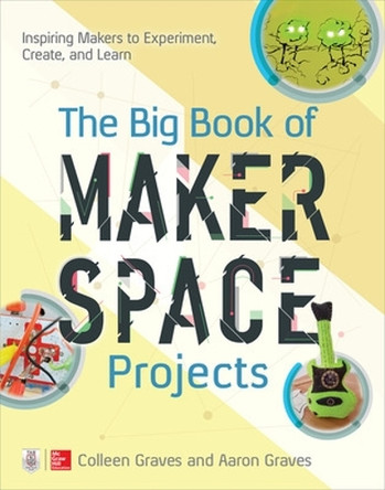 The Big Book of Makerspace Projects: Inspiring Makers to Experiment, Create, and Learn by Colleen Graves 9781259644252