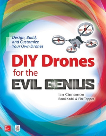 DIY Drones for the Evil Genius: Design, Build, and Customize Your Own Drones by Ian Cinnamon 9781259861468