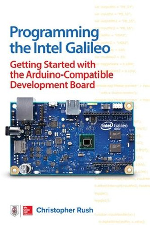 Programming the Intel Galileo: Getting Started with the Arduino -Compatible Development Board by Christopher Rush 9781259644795