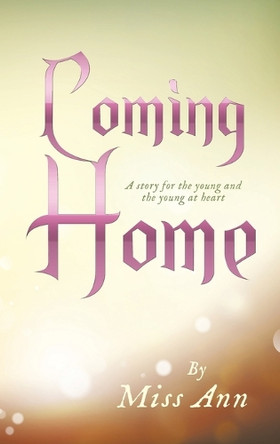 Coming Home: A story for the young and the young at heart by Miss Ann 9781489751423