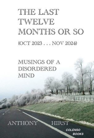 The last twelve months or so (Oct 2023 . . . Nov 2024): Musings of a disordered mind by Anthony Hirst 9781912788378