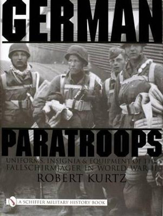 German Paratr: Uniforms, Insignia and Equipment of the Fallschirmjager in World War II by Robert Kurtz