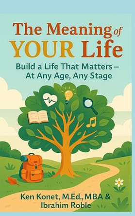 The Meaning of YOUR Life: Build a Life That Matters-At Any Age, Any Stage by Ibrahim Roble 9781966703112