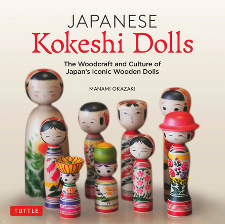 Japanese Kokeshi Dolls: The Woodcraft and Culture of Japan's Iconic Wooden Dolls by Manami Okazaki