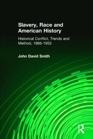 Slavery, Race and American History: Historical Conflict, Trends and Method, 1866-1953 by John David Smith