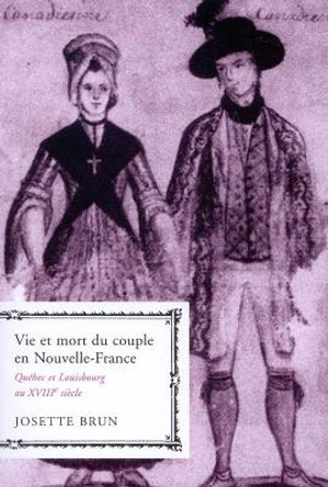 Vie et mort du couple en Nouvelle-France: Quebec et Louisbourg au XVIIIe siecle: Volume 19 by Josette Brun