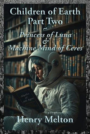 Children of Earth Part Two: Princess of Luna and Machine Mind of Ceres by Henry Melton 9781935236955