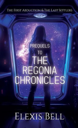 Prequels to The Regonia Chronicles: The First Abduction & The Last Settlers by Elexis Bell 9781951335410
