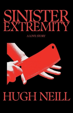 Sinister Extremity: A Love Story by Hugh Neill 9781968319007