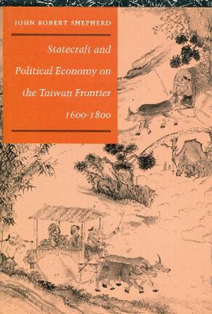 Statecraft and Political Economy on the Taiwan Frontier, 1600-1800 by John Robert Shepherd