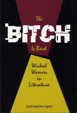 The Bitch is Back: Wicked Women in Literature by Sarah Appleton Aguiar