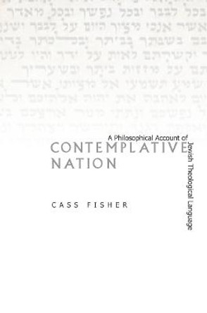 Contemplative Nation: A Philosophical Account of Jewish Theological Language by Cass Fisher