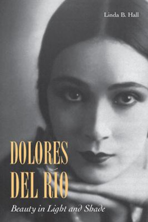 Dolores del Rio: Beauty in Light and Shade by Linda B. Hall