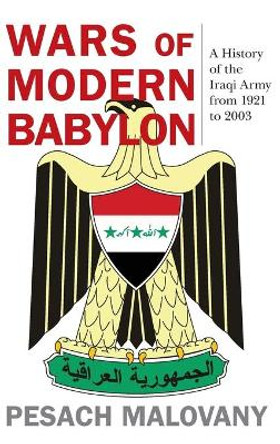 Wars of Modern Babylon: A History of the Iraqi Army from 1921 to 2003 by Pesach Malovany