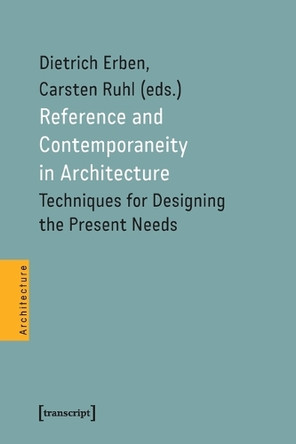 Reference and Contemporaneity in Architecture: Techniques for Designing the Present Needs by Dietrich Erben 9783837679182