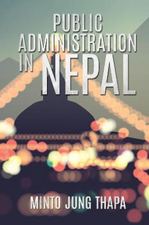 Public Administration in Nepal: A Survey of Foreign Advisory Efforts For the Development of Public Administration in Nepal: 1951-74 by Minto Jung Thapa