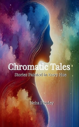 Chromatic Tales-Stories Painted in Every Hue by Neha Pandey 9789369542819