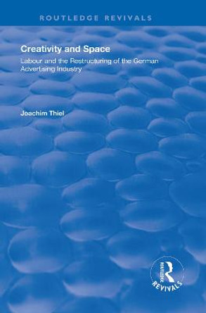 Creativity and Space: Labour and the Restructuring of the German Advertising Industry by Joachim Thiel