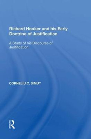 Richard Hooker and his Early Doctrine of Justification: A Study of his Discourse of Justification by Corneliu C. Simut