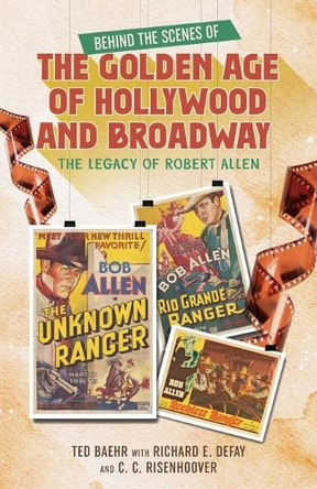 Behind the Scenes of the Golden Age of Hollywood and Broadway: The Legacy of Robert Allen by Ted Baehr 9798218663278