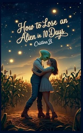 How to Lose an Alien in 10 Days by Cristina B 9798231816378