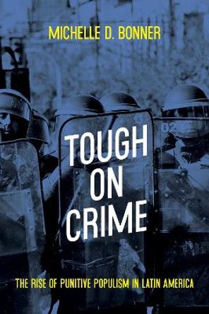 Tough on Crime: The Rise of Punitive Populism in Latin America by Michelle Bonner