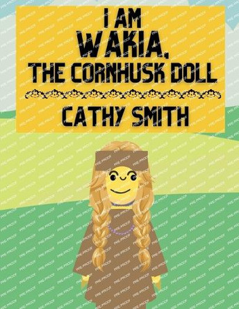 I am Wakia, the Cornhusk Doll by Cathy Smith 9798231888931