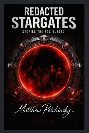 Redacted Stargates: Stories the SGC Buried by Matthew Petchinsky 9798295490149