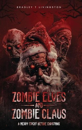 Zombie Elves and Zombie Claus: A Merry Fright Before Christmas by Bradley T Livingston 9798349280689