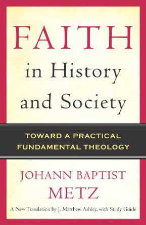 Faith in History and Society: Toward a Practical Fundamental Theology by Johann Baptist Metz